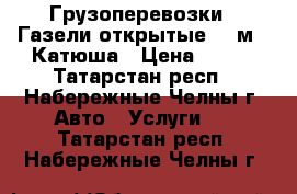 Грузоперевозки . Газели открытые, 6 м., Катюша › Цена ­ 450 - Татарстан респ., Набережные Челны г. Авто » Услуги   . Татарстан респ.,Набережные Челны г.